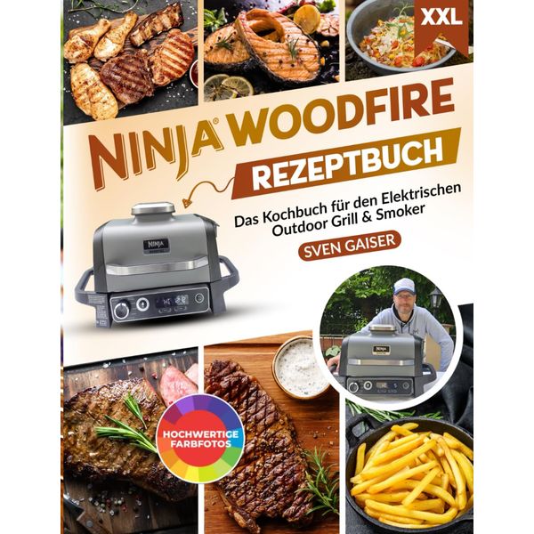 Ninja Woodfire Rezeptbuch XXL: Leckere und vielfältige Rezepte inkl. hochwertiger Farbfotos – Das Kochbuch speziell für den Elektrischen Outdoor Grill & Smoker inkl. Tipps und Tricks