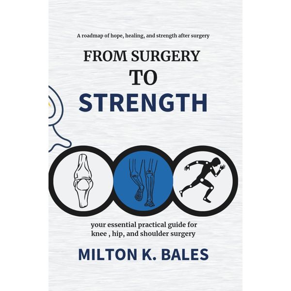 From Surgery To Strength: Your essential practical guide for knee, hip , and Shoulder Surgery