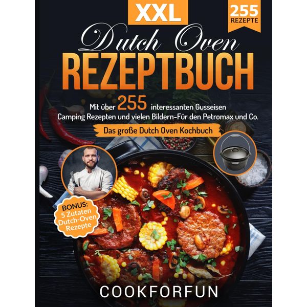 Dutch Oven Rezeptbuch XXL: Das größte Dutch Oven Kochbuch mit über 255 interessanten Gusseisen Camping Rezepten und vielen Bildern- Für den Petromax und Co. | BONUS: 5 Zutaten Dutch-Oven Rezepte