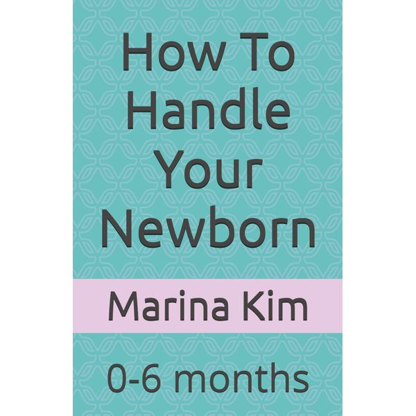 How To Handle Your Newborn: 0-6 months