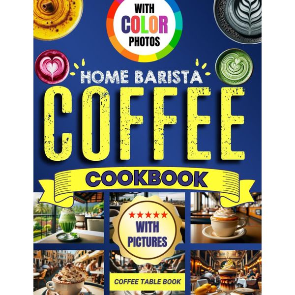 Home Barista Coffee Cookbook for Beginners with Pictures: Color Photos Coffee Table Book