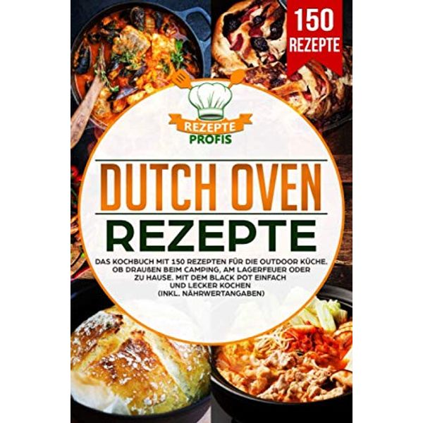 Dutch Oven Rezepte: Das Kochbuch mit 150 Rezepten für die Outdoor Küche. Ob draußen beim Camping, am Lagerfeuer oder Zuhause. Mit dem Black Pot einfach und lecker kochen (inkl. Nährwertangaben)