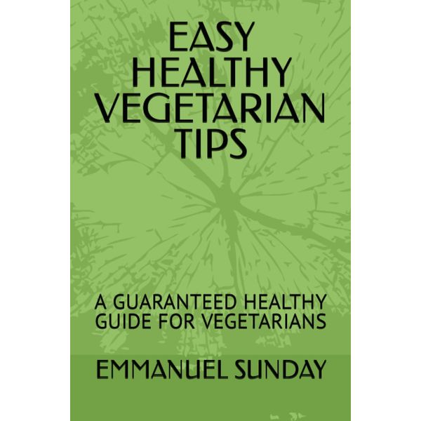 EASY HEALTHY VEGETARIAN TIPS: A GUARANTEED HEALTHY GUIDE FOR VEGETARIANS