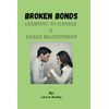 BROKEN BONDS: LEARNING TO HANDLE A FAILED RELATIONSHIP (Love, Life, and Parenting Pathways Series)