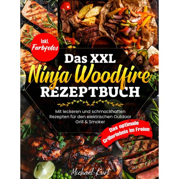 Das XXL Ninja Woodfire Rezeptbuch: Mit leckeren und schmackhaften Gerichten für den elektrischen Outdoor Grill & Smoker - Das optimale Grillerlebnis im Freien - Inkl. Farbfotos