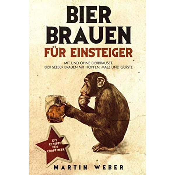 Bier Brauen für Einsteiger: Mit und ohne Bierbrauset: Bier selber brauen mit Hopfen, Malz und Gerste | DIY Rezepte für Craft Beer