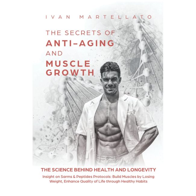 THE SECRETS OF ANTI-AGING & MUSCLE GROWTH: The Science behind Health and Longevity. Insight on SarmS & Peptide Protocols: Build Muscles by Losing Weight, Enhance Quality of Life through Healthy Habits