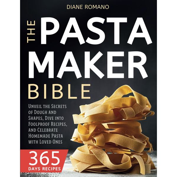 The Pasta Maker Bible: Unveil the Secrets of Dough and Shapes, Dive into Foolproof Recipes, and Celebrate Homemade Pasta with Loved Ones