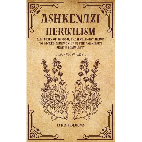 ASHKENAZI HERBALISM: Centuries of Wisdom, From Culinary Herbs to Sacred Ceremonies in the Ashkenazi Jewish Community