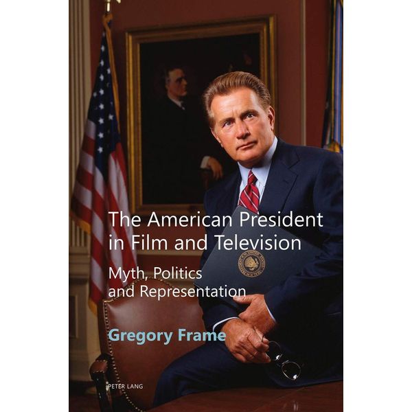 The American President in Film and Television: Myth, Politics and Representation