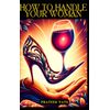 HOW TO HANDLE YOUR WOMAN: A GUIDE TO NURTURING RELATIONSHIPS (RELATIONSHIP BUNDLE)