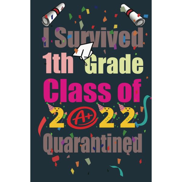I Survived 1th Grade Class of 2022 Quarantined: Novelty Ideas For Quarantine Graduation Decorations 2022 Gift For 1th Grade Graduation, Funny Lined School Year , Great alternative to a Card