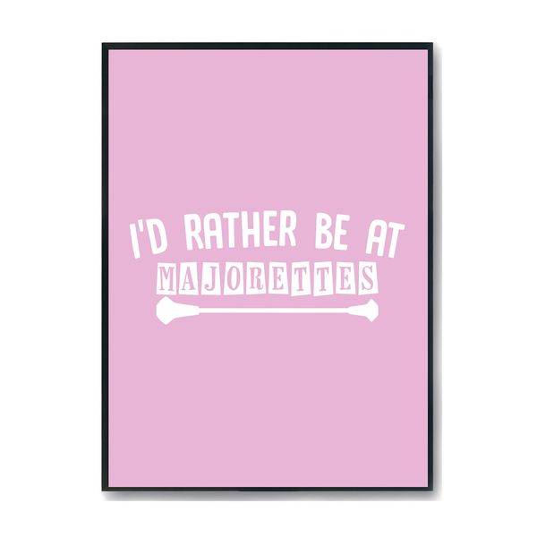 Hippowarehouse I'd Rather Be At Majorettes Printed Poster A2 Wall Art Design Classroom Room Gym Office DÃƒ©cor