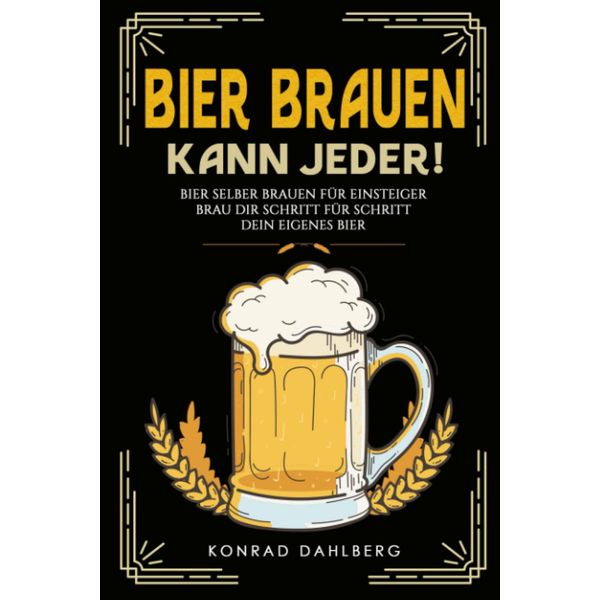 BIER BRAUEN KANN JEDER! Bier selber brauen für Einsteiger.: Brau dir Schritt für Schritt dein eigenes Bier. Lerne alles Wichtige über Bier, Braukunst und mehr. Mit Bier und Craftbeer Rezepten.