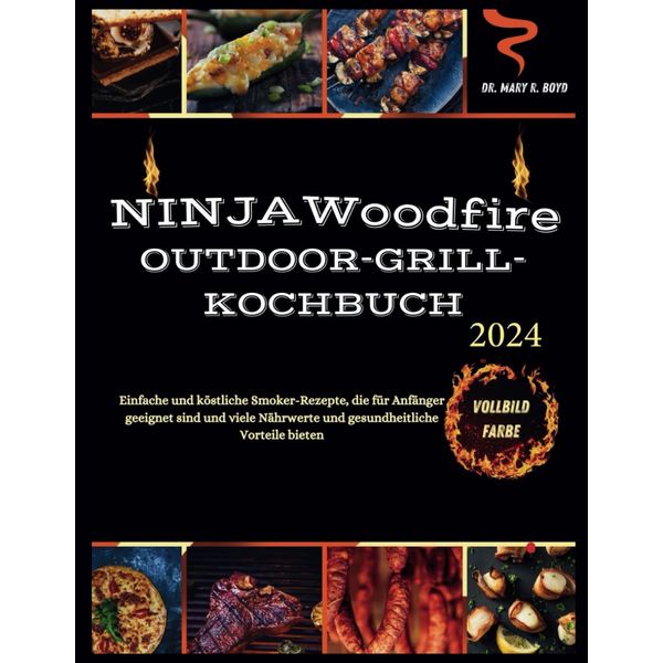 Ninja Woodfire Outdoor Grill Kochbuch 2024: Einfache und köstliche, köstliche Smoker-Rezepte, geeignet für Anfänger, voller Nährwerte und gesundheitlicher Vorteile