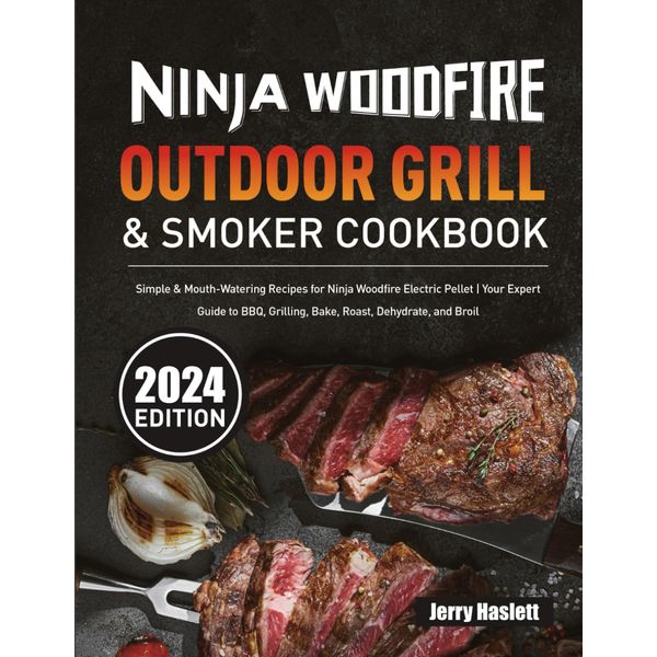 Ninja Woodfire Outdoor Grill & Smoker Cookbook: Simple & Mouth-Watering Recipes for Ninja Woodfire Electric Pellet | Your Expert Guide to BBQ, Grilling, Bake, Roast, Dehydrate, and Broil