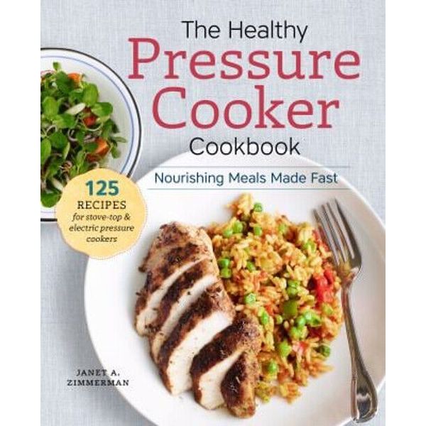 The Healthy Pressure Cooker Cookbook : Nourishing Meals Made Fast