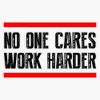No One Cares - Work Harder Sticker Bumper Sticker Vinyl Decal 5"