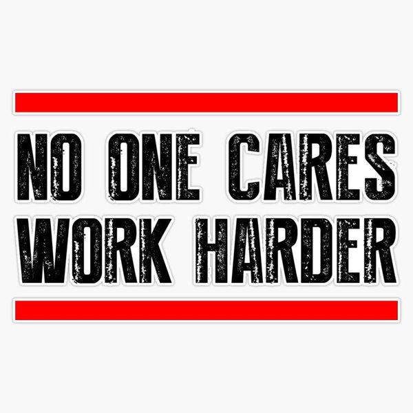 No One Cares - Work Harder Sticker Bumper Sticker Vinyl Decal 5"