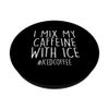 I Mix My Caffeine With Ice Coffee Cold Brew Coffee Drinker PopSockets Swappable PopGrip