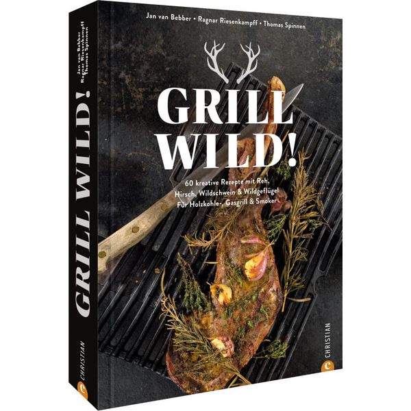 Kochbuch: Grill Wild! 55 kreative Rezepte: Reh, Hirsch, Wildschwein & Wildgeflügel perfekt grillen. Für Holzkohle-, Gasgrill & Smoker