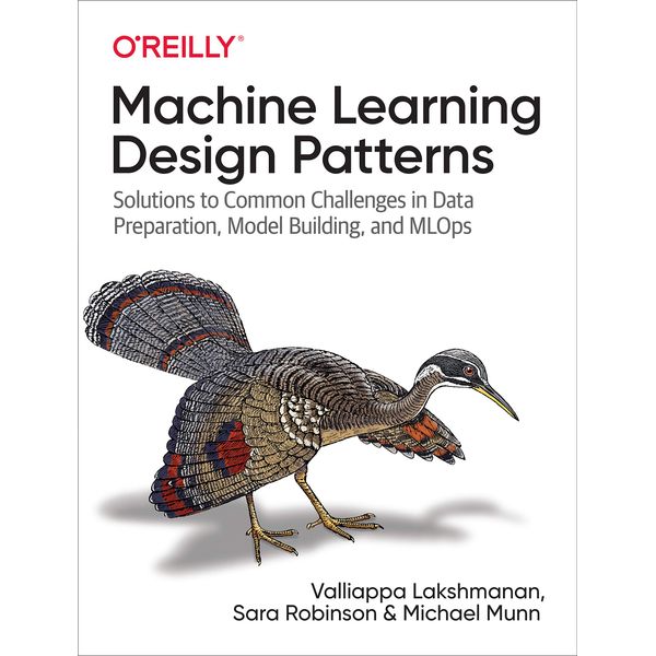 Machine Learning Design Patterns: Solutions to Common Challenges in Data Preparation, Model Building, and MLOps