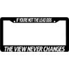 IF YOUR NOT THE LEAD DOG VIEW NEVER CHANGES Plate Frame