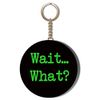WAIT WHAT? GREEN ON BLACK BACKGROUND - 55mm Keyring Bottle Opener