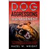Dog Aggression Management: The Comprehensive Training Guide Managing Behavior & Aggressive Prevention In Dogs