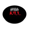 I Have A Beard So I Don't Kill PopSockets Swappable PopGrip