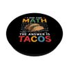 I Did the Math the Answer Is Tacos Math Geeks Taco Lovers PopSockets Adhesive PopGrip