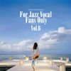 For Jazz Vocal Fans Only Vol.6