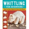 Whittling for Beginners: Step-by-Step Projects to Carve from Wood