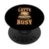 I'm Holding A Latte So Yeah I'm Pretty Busy PopSockets Standard PopGrip