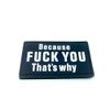 Because F*** You Thats Why Airsoft Morale PVC Patch