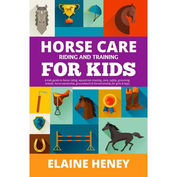 Horse Care, Riding & Training for Kids age 6 to 11 - A kids guide to horse riding, equestrian training, care, safety, grooming, breeds, horse ownership, groundwork & horsemanship for girls & boys