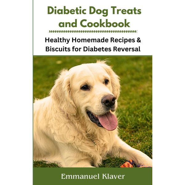 Diabetic Dog Treats and Cookbook: Healthy Homemade Recipes & Biscuits for Diabetes Reversal