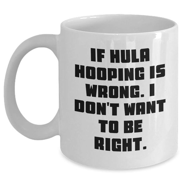 Hula Hooping Enthusiasts Delight, Funny Quote White Coffee Mug, If Hula Hooping Is Wrong. I Don't Want To Be Right., Gift Ideas for Christmas