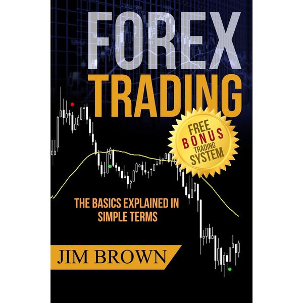 FOREX TRADING: The Basics Explained in Simple Terms (Forex, Forex Trading System, Forex Trading Strategy, Oil, Precious metals, Commodities, Stocks, Currency Trading, Bitcoin, Band 1)