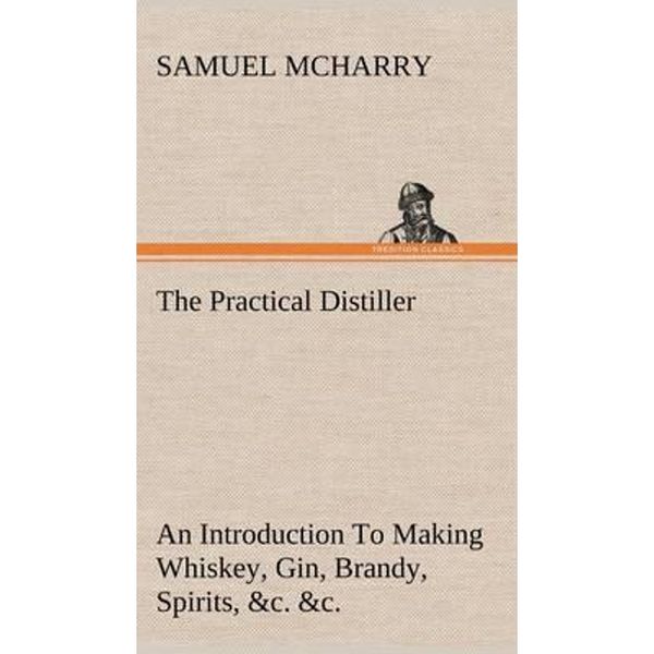 预订The Practical Distiller An Introduction To Making Whiskey, Gin, Brandy, Spirits, &c. &c. of Better