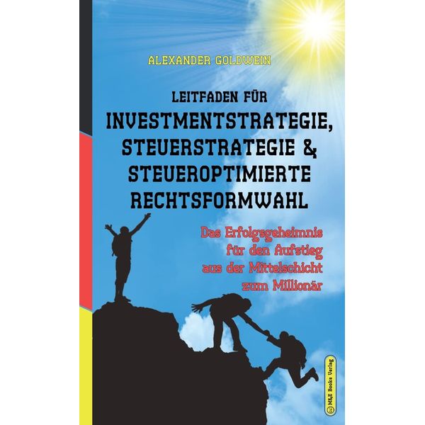 Leitfaden für Investmentstrategie, Steuerstrategie & steueroptimierte Rechtsformwahl: Das Erfolgsgeheimnis für den Aufstieg aus der Mittelschicht zum Millionär (Goldwein Immobilien- & Finanzratgeber)