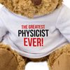 GREATEST PHYSICIST EVER - Teddy Bear - Cute Soft Cuddly - Gift Present Award