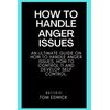 HOW TO HANDLE ANGER ISSUES: An Ultimate guide on how to handle anger issues, how to control it and develop self control