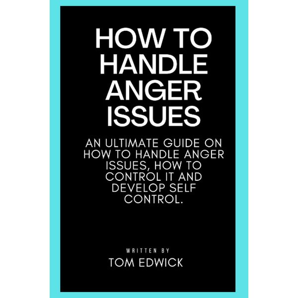 HOW TO HANDLE ANGER ISSUES: An Ultimate guide on how to handle anger issues, how to control it and develop self control