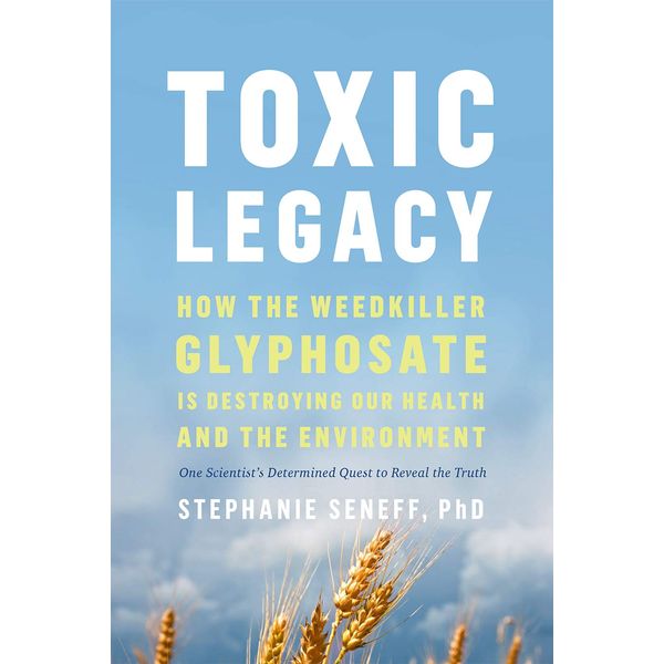 Toxic Legacy: How the Weedkiller Glyphosate Is Destroying Our Health and the Environment