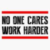 No One Cares - Work Harder Sticker Bumper Sticker Vinyl Decal 5"