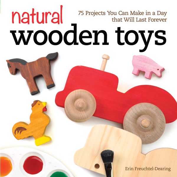 Natural Wooden Toys: 75 Projects You Can Make in a Day That Will Last Forever (Fox Chapel Publishing) Beginner-Friendly Woodworking Patterns and Plans to Make Child-Safe Wood Toys on Your Scroll Saw