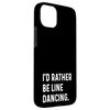 iPhone 15 Plus I'd Rather Be Line Dancing - Dance Dancer Studio Case