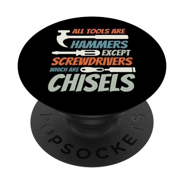 All Tools are Hammers except Screwdrivers which are Chisels PopSockets Adhesive PopGrip