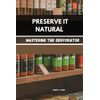 PRESERVE IT NATURAL: Mastering the Dehydrator